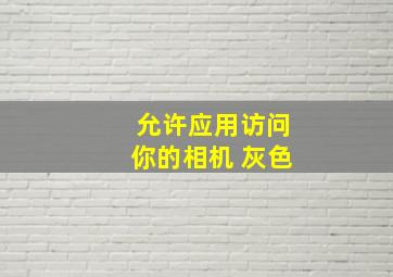 允许应用访问你的相机 灰色